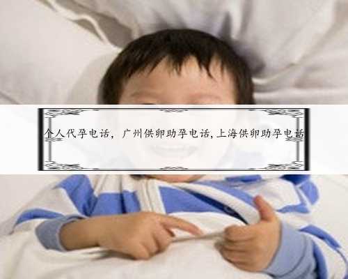 个人代孕电话，广州供卵助孕电话,上海供卵助孕电话