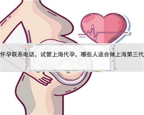 代孕试管代怀孕联系电话，试管上海代孕，哪些人适合做上海第三代试管婴儿？
